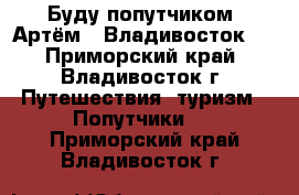 Буду попутчиком  Артём - Владивосток   - Приморский край, Владивосток г. Путешествия, туризм » Попутчики   . Приморский край,Владивосток г.